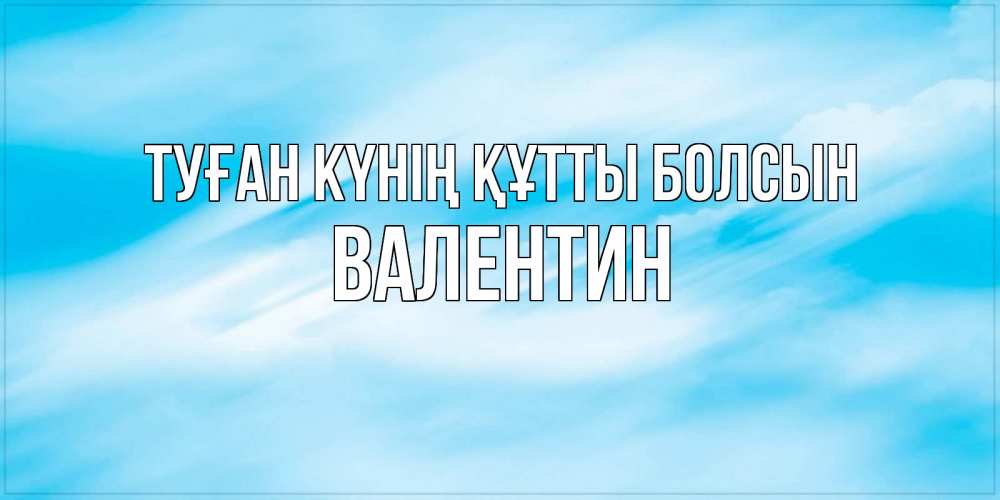 Күн сайын ашық хат с именем, Валентин Туған күнің құтты болсын небо на день ангела Онлайн тегін жүктеп алу тілектері бар керемет карта 