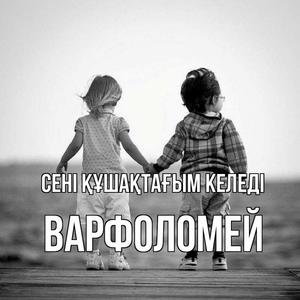 Күн сайын ашық хат с именем, Варфоломей сені құшақтағым келеді давай дружить Онлайн тегін жүктеп алу тілектері бар керемет карта 