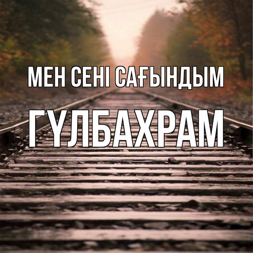 Күн сайын ашық хат с именем, ГҮЛБАХРАМ Мен сені сағындым приезжай Онлайн тегін жүктеп алу тілектері бар керемет карта 