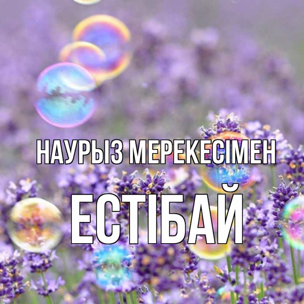 Күн сайын ашық хат с именем, Естібай Наурыз мерекесімен цветы Онлайн тегін жүктеп алу тілектері бар керемет карта 