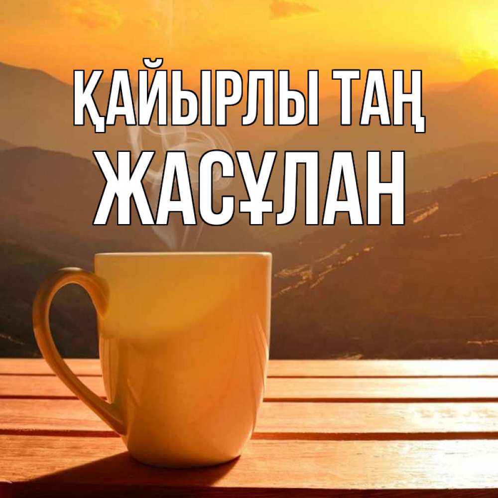 Күн сайын ашық хат с именем, Жасұлан Қайырлы таң кофе в горах Онлайн тегін жүктеп алу тілектері бар керемет карта 