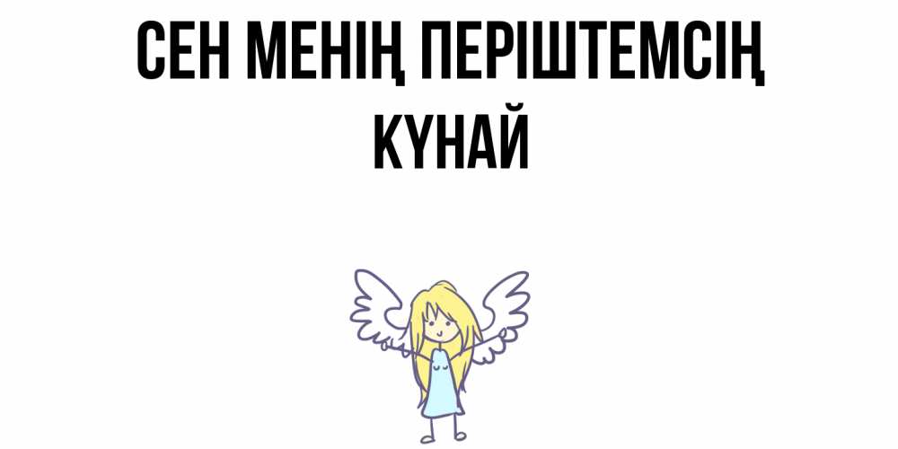 Күн сайын ашық хат с именем, КҮНАЙ Сен менің періштемсің ангел Онлайн тегін жүктеп алу тілектері бар керемет карта 