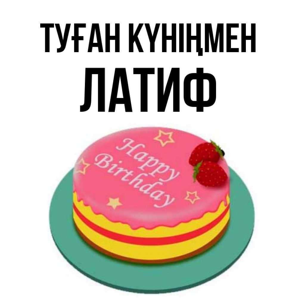 Күн сайын ашық хат с именем, ЛАТИФ Туған күніңмен торт, клубника, днюха Онлайн тегін жүктеп алу тілектері бар керемет карта 