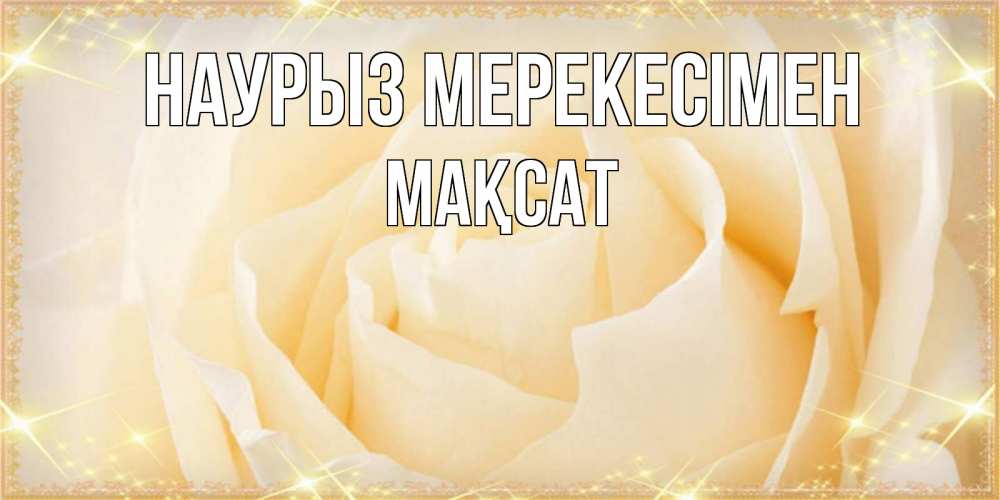 Күн сайын ашық хат с именем, МАҚСАТ Наурыз мерекесімен с праздником весны поздравления для женщины Онлайн тегін жүктеп алу тілектері бар керемет карта 
