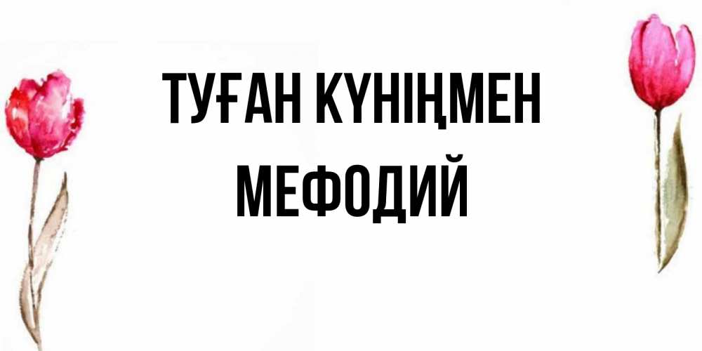 Күн сайын ашық хат с именем, Мефодий Туған күніңмен открытки акварелью с цветами Онлайн тегін жүктеп алу тілектері бар керемет карта 