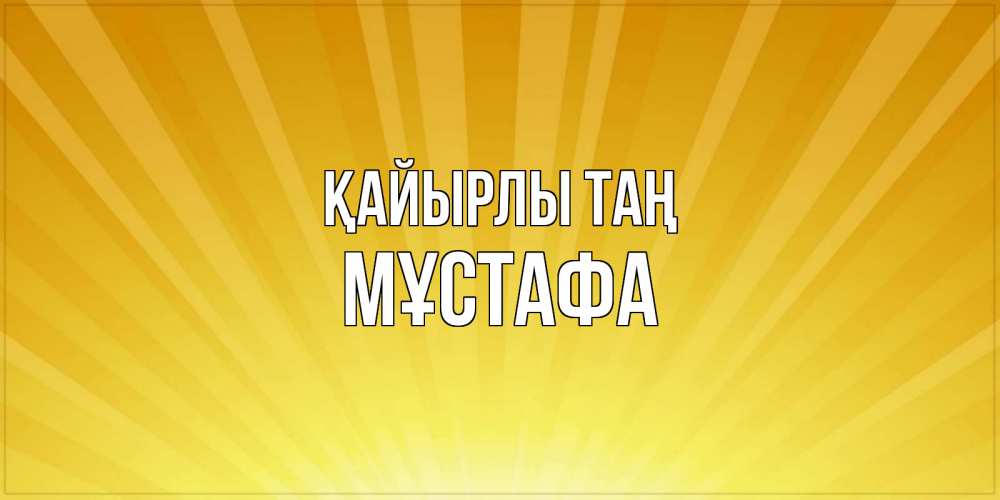 Күн сайын ашық хат с именем, МҰСТАФА Қайырлы таң пожелания доброго утра Онлайн тегін жүктеп алу тілектері бар керемет карта 
