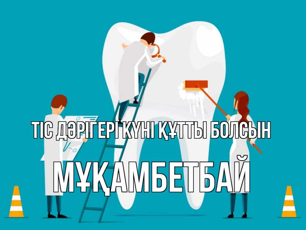 Күн сайын ашық хат с именем, Мұқамбетбай Тіс дәрігері күні құтты болсын с днем стоматолога Онлайн тегін жүктеп алу тілектері бар керемет карта 