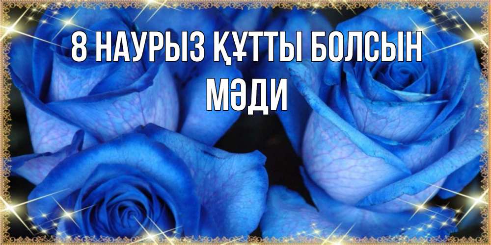 Күн сайын ашық хат с именем, МӘДИ 8 наурыз құтты болсын красивые розы для милых дам на международный женский день Онлайн тегін жүктеп алу тілектері бар керемет карта 