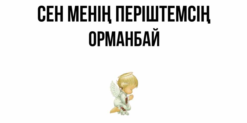 Күн сайын ашық хат с именем, ОРМАНБАЙ Сен менің періштемсің ангел Онлайн тегін жүктеп алу тілектері бар керемет карта 