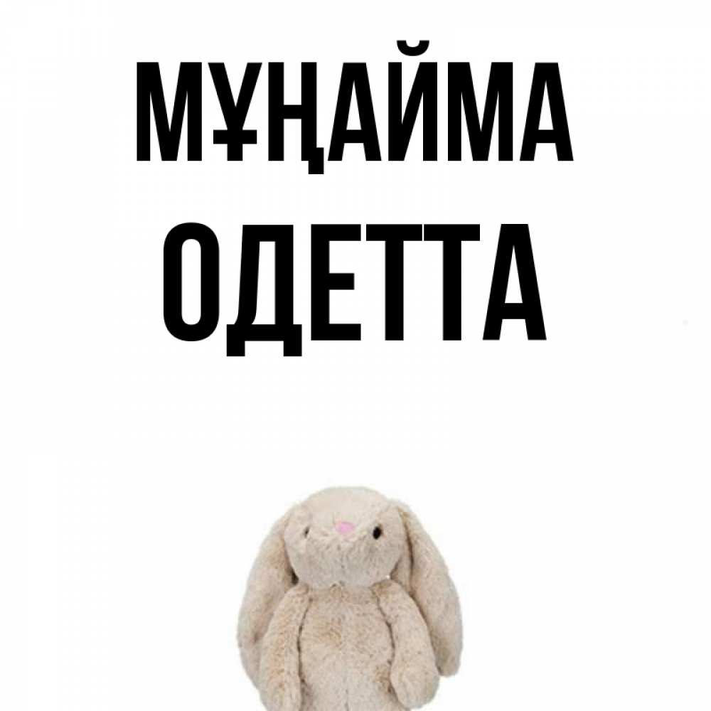 Күн сайын ашық хат с именем, Одетта Мұңайма детская игрушка зайчика Онлайн тегін жүктеп алу тілектері бар керемет карта 
