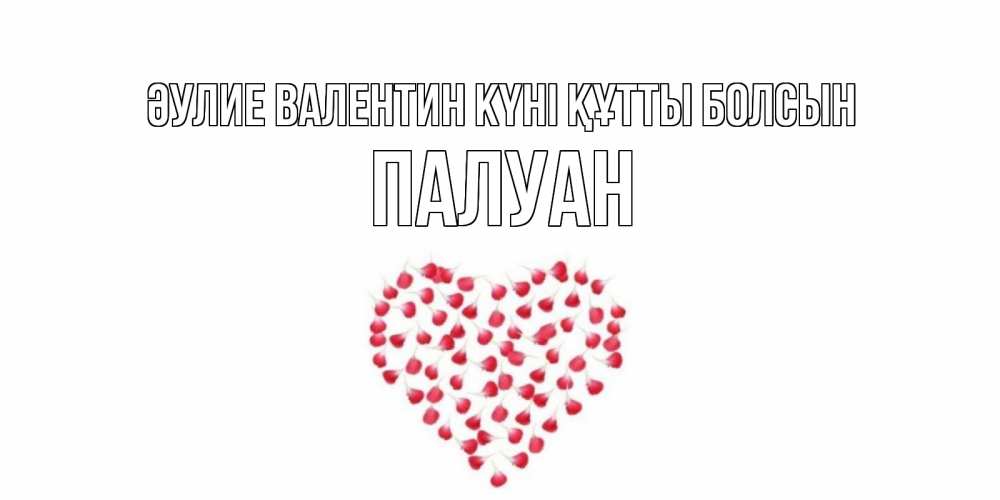 Күн сайын ашық хат с именем, ПАЛУАН Әулие Валентин күні құтты болсын сердечко для любимой Онлайн тегін жүктеп алу тілектері бар керемет карта 