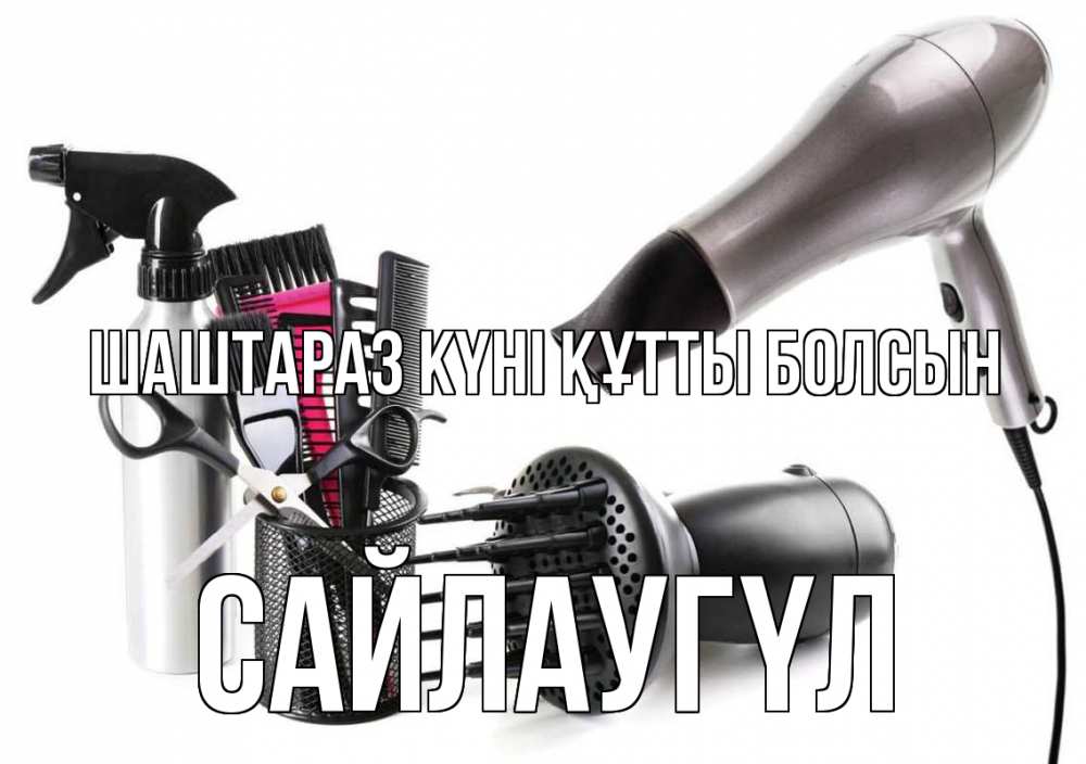 Күн сайын ашық хат с именем, САЙЛАУГҮЛ Шаштараз күні құтты болсын расческа фен Онлайн тегін жүктеп алу тілектері бар керемет карта 