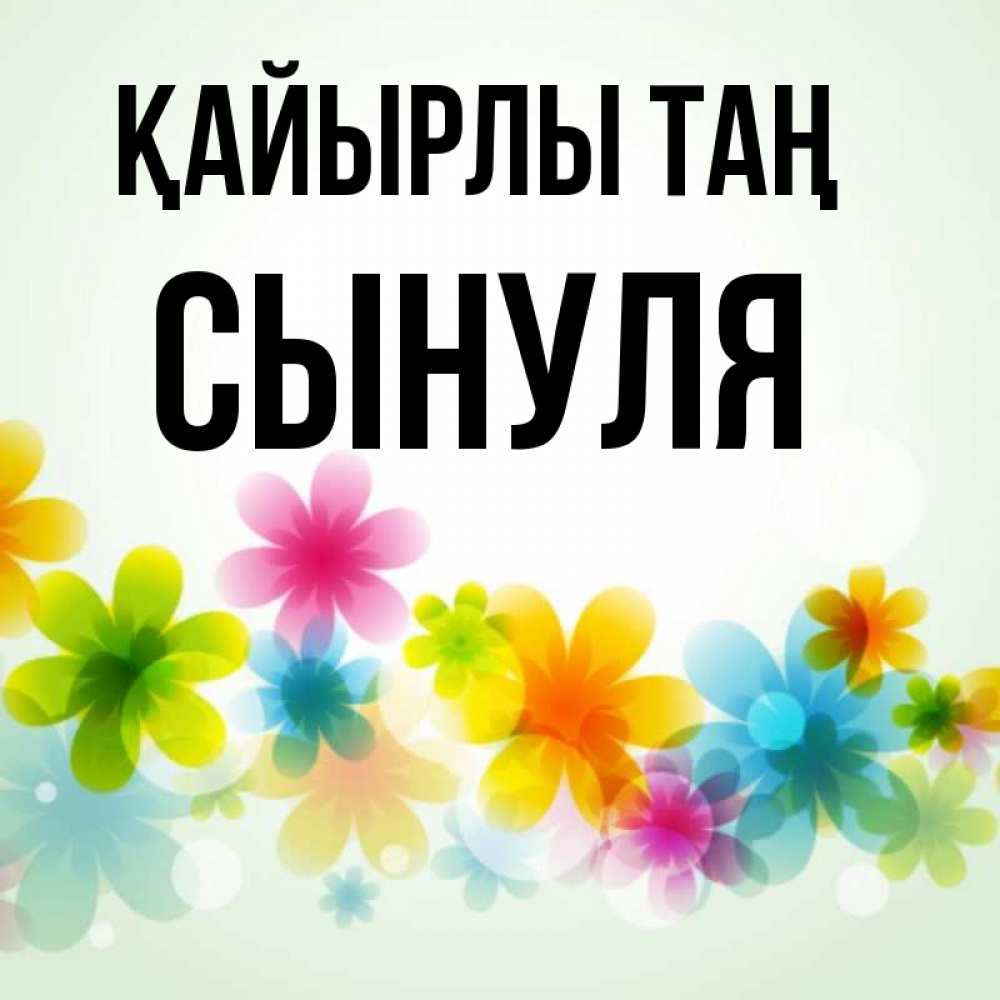 Күн сайын ашық хат с именем, Сынуля Қайырлы таң позитивные цветочки Онлайн тегін жүктеп алу тілектері бар керемет карта 