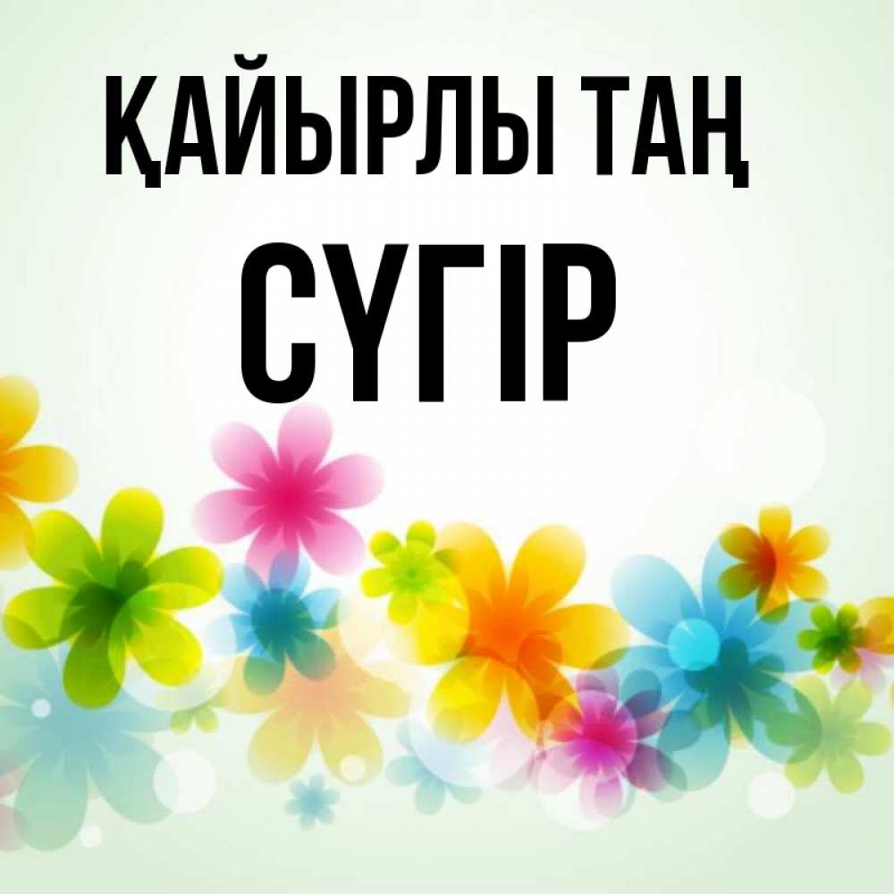 Күн сайын ашық хат с именем, СҮГІР Қайырлы таң позитивные цветочки Онлайн тегін жүктеп алу тілектері бар керемет карта 