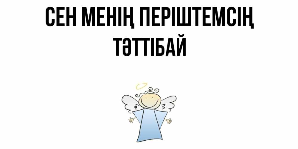Күн сайын ашық хат с именем, ТӘТТІБАЙ Сен менің періштемсің ангел Онлайн тегін жүктеп алу тілектері бар керемет карта 