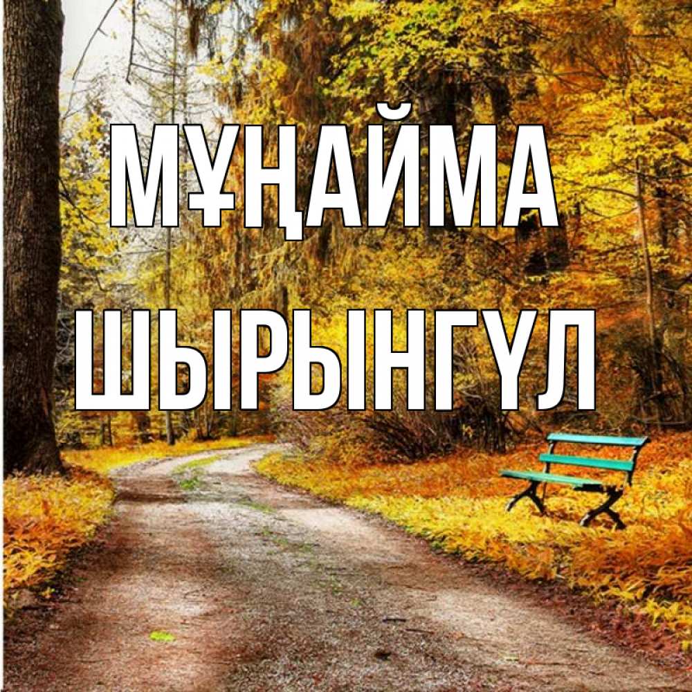 Күн сайын ашық хат с именем, ШЫРЫНГҮЛ Мұңайма зеленая лавочка Онлайн тегін жүктеп алу тілектері бар керемет карта 