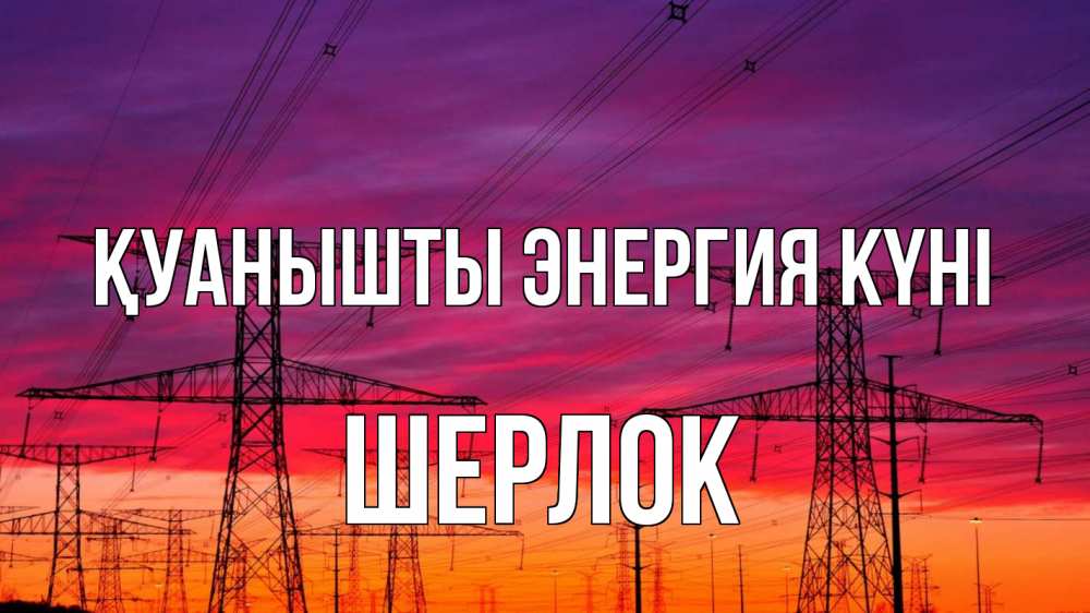 Күн сайын ашық хат с именем, Шерлок Қуанышты энергия күні энергия электричество закат Онлайн тегін жүктеп алу тілектері бар керемет карта 