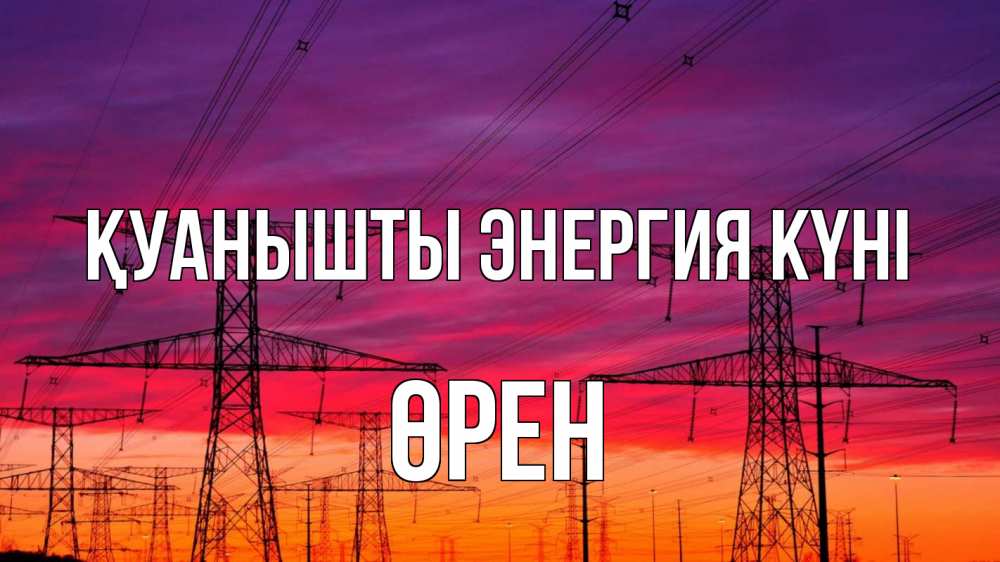 Күн сайын ашық хат с именем, ӨРЕН Қуанышты энергия күні энергия электричество закат Онлайн тегін жүктеп алу тілектері бар керемет карта 