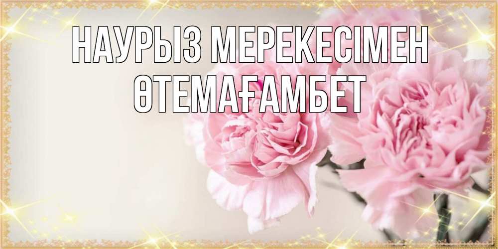 Күн сайын ашық хат с именем, ӨТЕМАҒАМБЕТ Наурыз мерекесімен открытка с розовыми цветами в рамочке с подписью праздник весны наурыз Онлайн тегін жүктеп алу тілектері бар керемет карта 