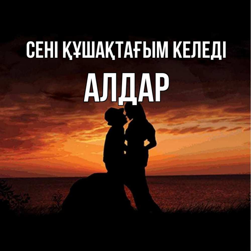 Күн сайын ашық хат с именем, Алдар сені құшақтағым келеді парень и девушка и оранжевое небо Онлайн тегін жүктеп алу тілектері бар керемет карта 