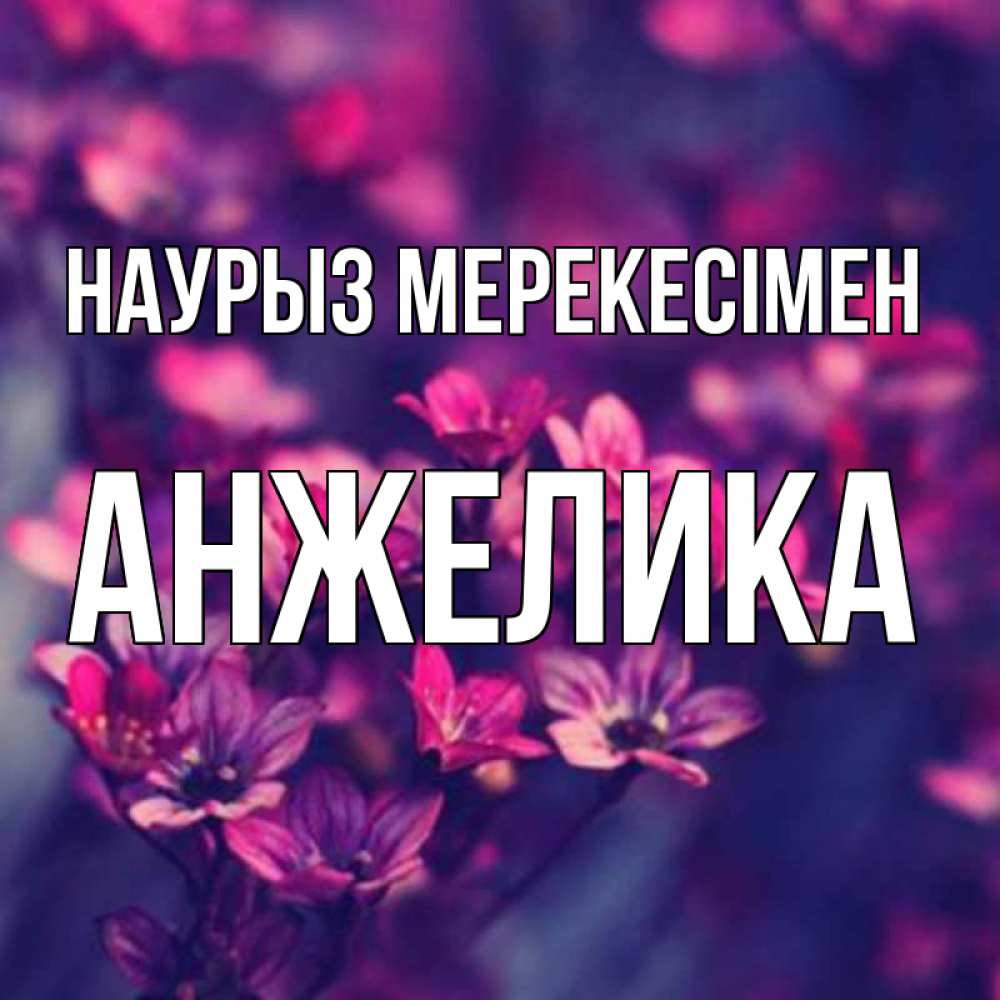 Күн сайын ашық хат с именем, Анжелика Наурыз мерекесімен небольшие цветы 1 Онлайн тегін жүктеп алу тілектері бар керемет карта 