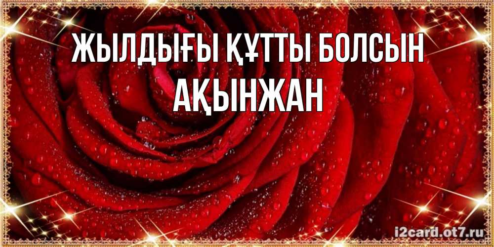 Күн сайын ашық хат с именем, Ақынжан Жылдығы құтты болсын роса на розе блестящая в лучах солнца Онлайн тегін жүктеп алу тілектері бар керемет карта 