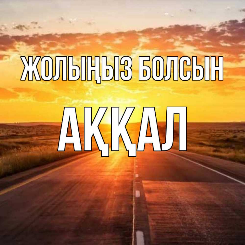 Күн сайын ашық хат с именем, Аққал Жолыңыз болсын солнечный свет, закат Онлайн тегін жүктеп алу тілектері бар керемет карта 