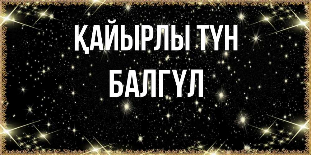 Күн сайын ашық хат с именем, БАЛГҮЛ Қайырлы түн засыпаем под звездами Онлайн тегін жүктеп алу тілектері бар керемет карта 