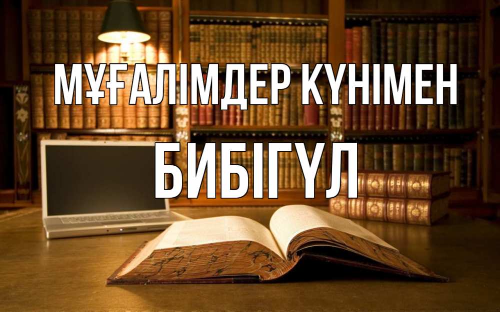 Күн сайын ашық хат с именем, БИБІГҮЛ Мұғалімдер күнімен с днем учителя Онлайн тегін жүктеп алу тілектері бар керемет карта 