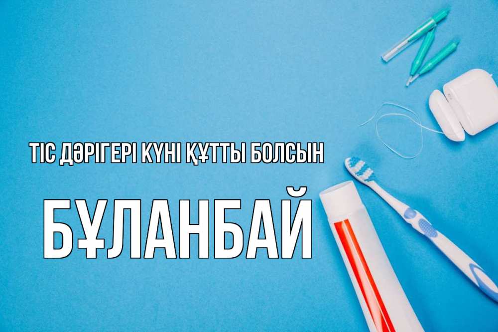 Күн сайын ашық хат с именем, Бұланбай Тіс дәрігері күні құтты болсын с днем стоматолога Онлайн тегін жүктеп алу тілектері бар керемет карта 