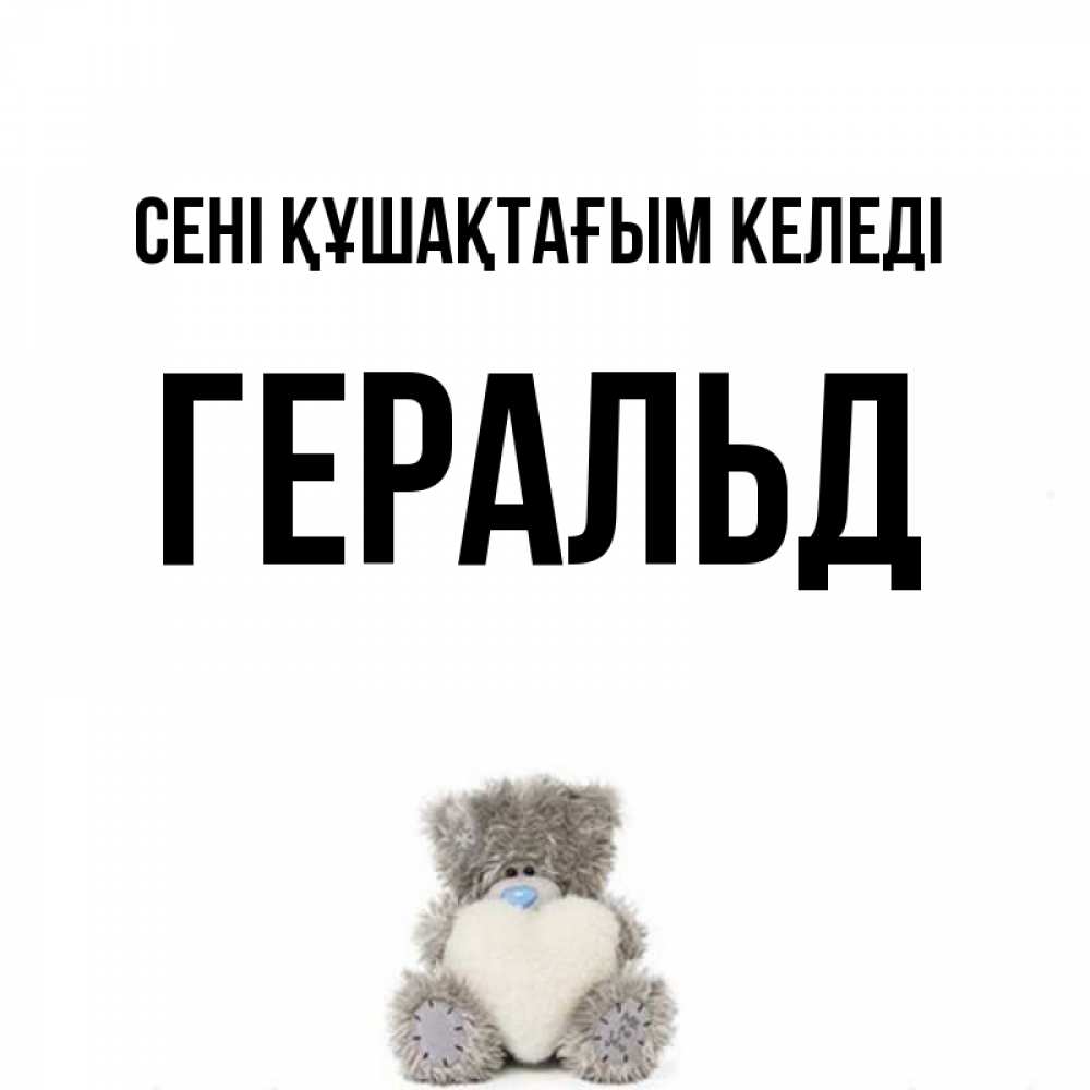 Күн сайын ашық хат с именем, Геральд сені құшақтағым келеді медвежонок с сердечком белого цвета Онлайн тегін жүктеп алу тілектері бар керемет карта 