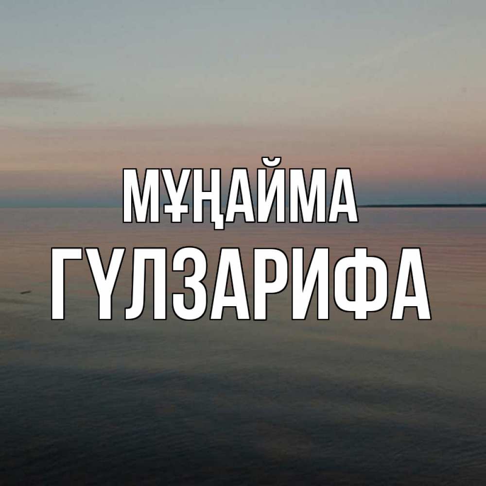 Күн сайын ашық хат с именем, ГҮЛЗАРИФА Мұңайма водная гладь Онлайн тегін жүктеп алу тілектері бар керемет карта 