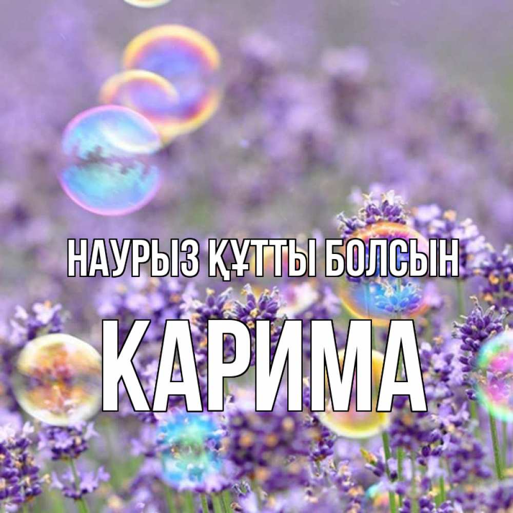 Күн сайын ашық хат с именем, Карима Наурыз құтты болсын цветы Онлайн тегін жүктеп алу тілектері бар керемет карта 