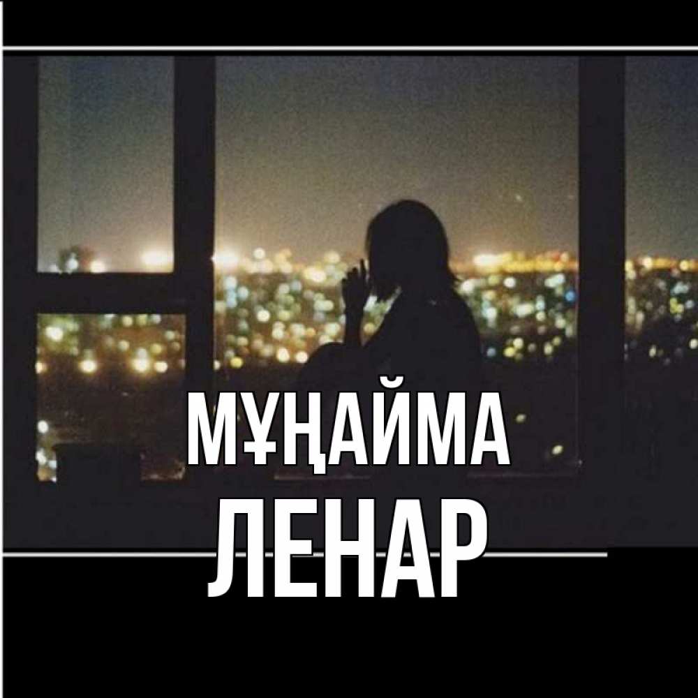Күн сайын ашық хат с именем, Ленар Мұңайма смотрит на ночной город Онлайн тегін жүктеп алу тілектері бар керемет карта 