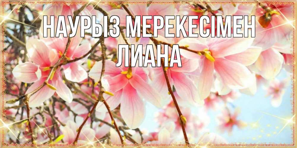 Күн сайын ашық хат с именем, Лиана Наурыз мерекесімен цветы деревьев на праздник весны наурыз Онлайн тегін жүктеп алу тілектері бар керемет карта 