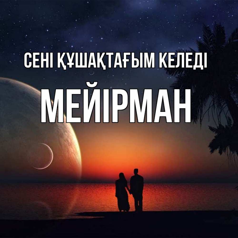 Күн сайын ашық хат с именем, МЕЙІРМАН сені құшақтағым келеді восход спутников Онлайн тегін жүктеп алу тілектері бар керемет карта 