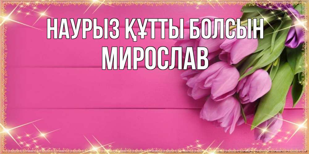 Күн сайын ашық хат с именем, Мирослав Наурыз құтты болсын открытка для фотошопа с подписью Онлайн тегін жүктеп алу тілектері бар керемет карта 