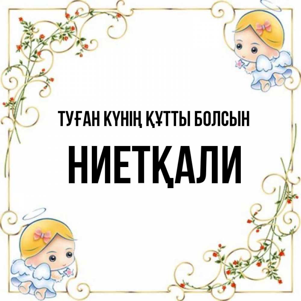 Күн сайын ашық хат с именем, НИЕТҚАЛИ Туған күнің құтты болсын девочки ангелы Онлайн тегін жүктеп алу тілектері бар керемет карта 