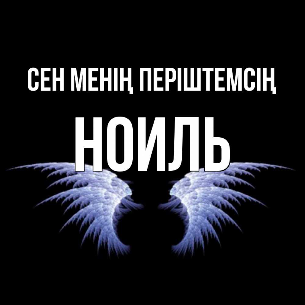 Күн сайын ашық хат с именем, НОИЛЬ Сен менің періштемсің ангельские крылья на черном фоне Онлайн тегін жүктеп алу тілектері бар керемет карта 
