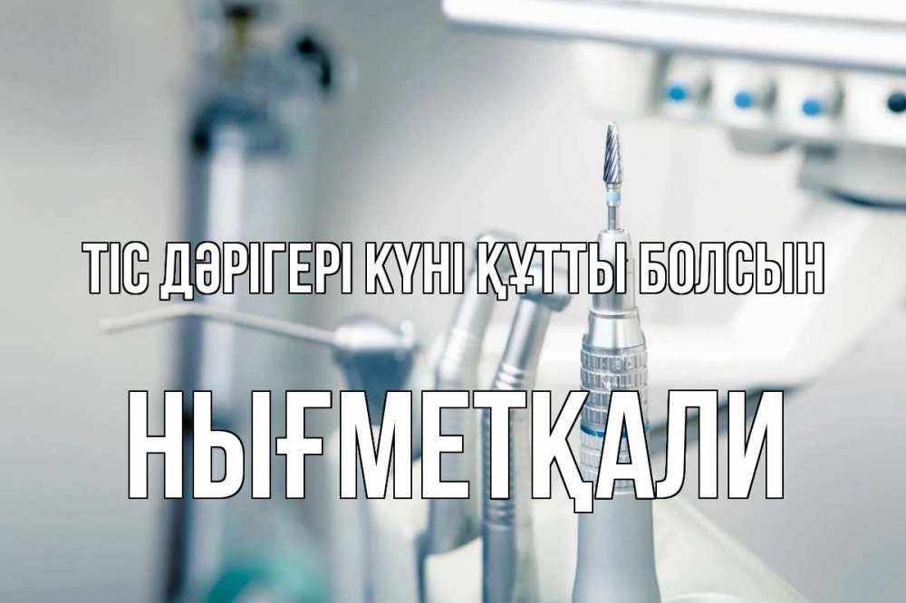 Күн сайын ашық хат с именем, НЫҒМЕТҚАЛИ Тіс дәрігері күні құтты болсын с днем стоматолога  1 Онлайн тегін жүктеп алу тілектері бар керемет карта 