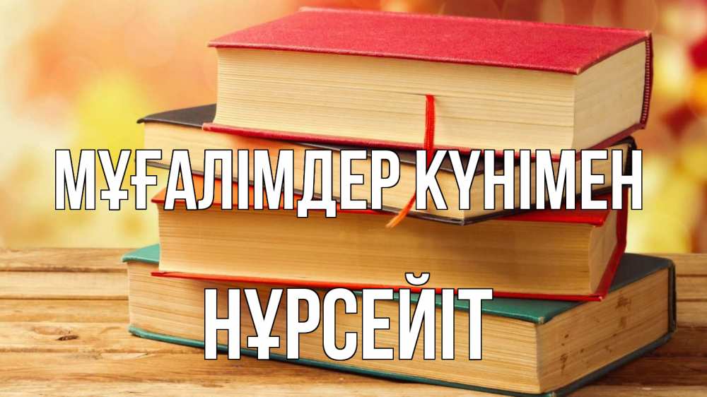 Күн сайын ашық хат с именем, НҰРСЕЙІТ Мұғалімдер күнімен с днем учителя Онлайн тегін жүктеп алу тілектері бар керемет карта 