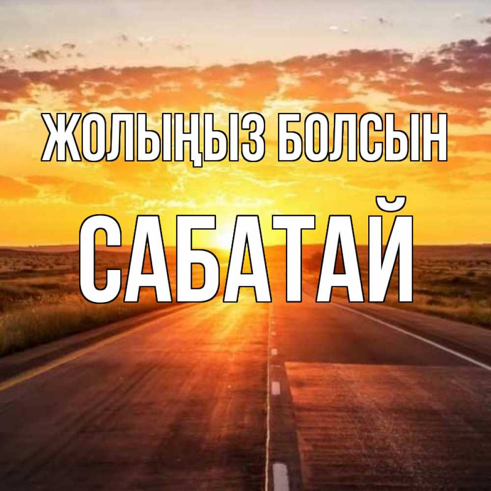 Күн сайын ашық хат с именем, САБАТАЙ Жолыңыз болсын солнечный свет, закат Онлайн тегін жүктеп алу тілектері бар керемет карта 
