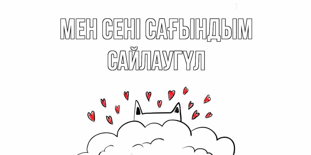 Күн сайын ашық хат с именем, САЙЛАУГҮЛ Мен сені сағындым котик скучает по тебе очень с сердечками Онлайн тегін жүктеп алу тілектері бар керемет карта 