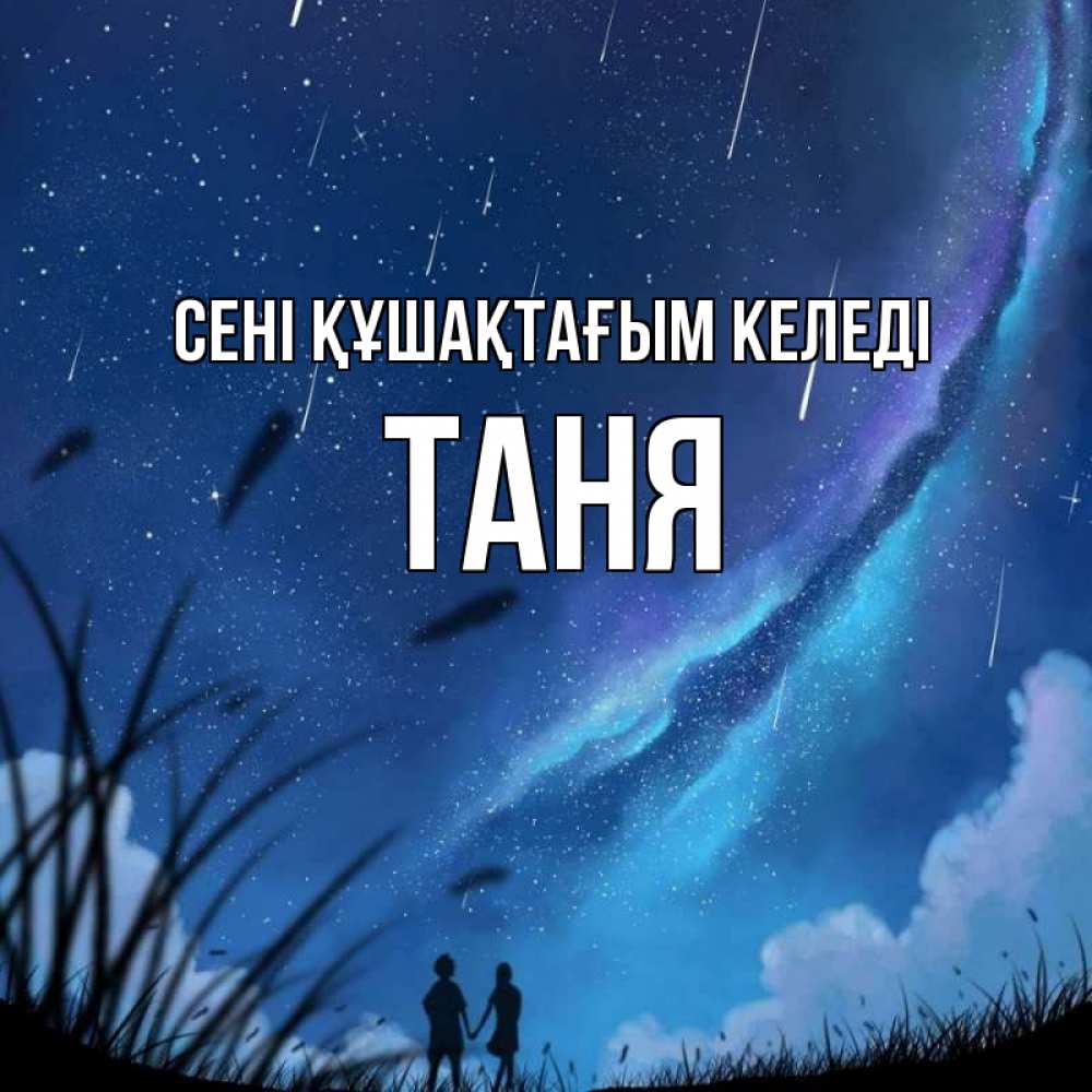 Күн сайын ашық хат с именем, Таня сені құшақтағым келеді камыши Онлайн тегін жүктеп алу тілектері бар керемет карта 