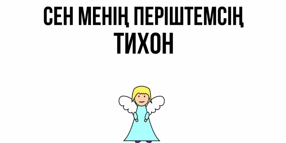 Күн сайын ашық хат с именем, Тихон Сен менің періштемсің ангел Онлайн тегін жүктеп алу тілектері бар керемет карта 