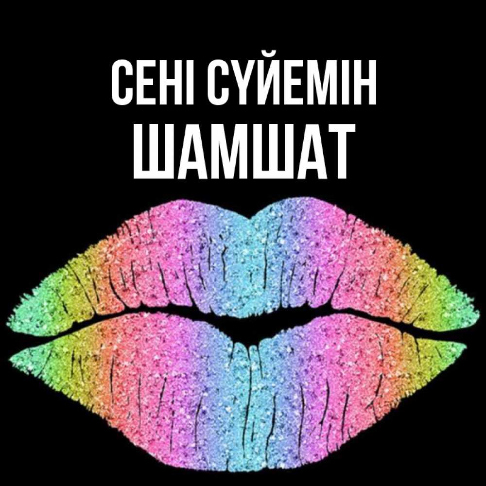 Күн сайын ашық хат с именем, ШАМШАТ Сені сүйемін след от губ на черном фоне Онлайн тегін жүктеп алу тілектері бар керемет карта 