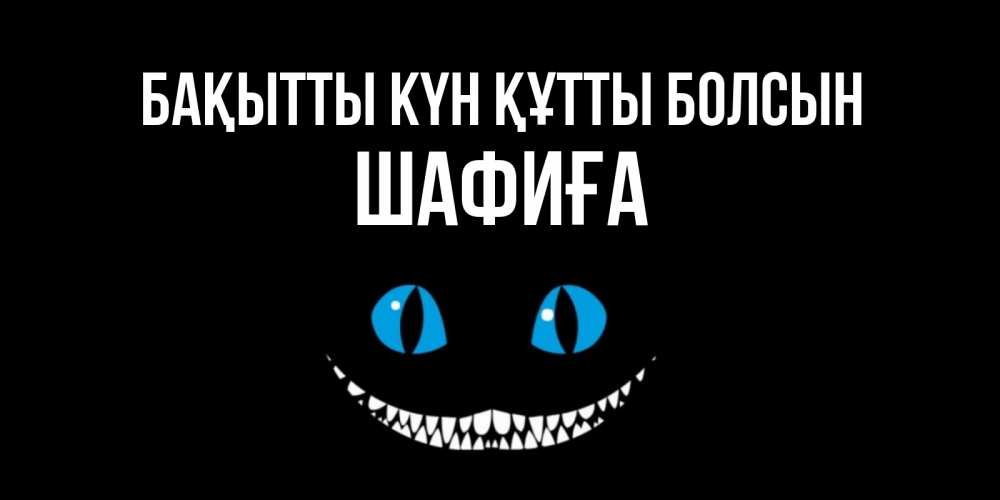 Күн сайын ашық хат с именем, ШАФИҒА Бақытты күн құтты болсын кот улыбается Онлайн тегін жүктеп алу тілектері бар керемет карта 