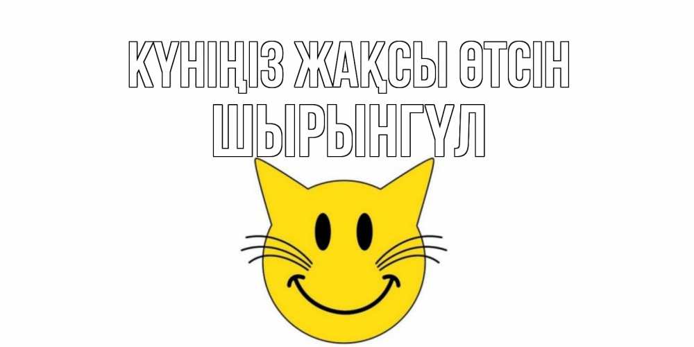Күн сайын ашық хат с именем, ШЫРЫНГҮЛ Күніңіз жақсы өтсін открытка с котом Онлайн тегін жүктеп алу тілектері бар керемет карта 