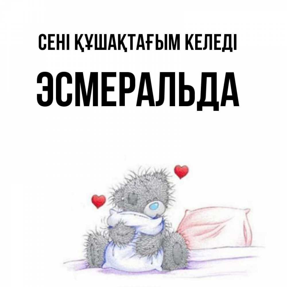 Күн сайын ашық хат с именем, Эсмеральда сені құшақтағым келеді сердечки мишка Тедди и кроватка Онлайн тегін жүктеп алу тілектері бар керемет карта 