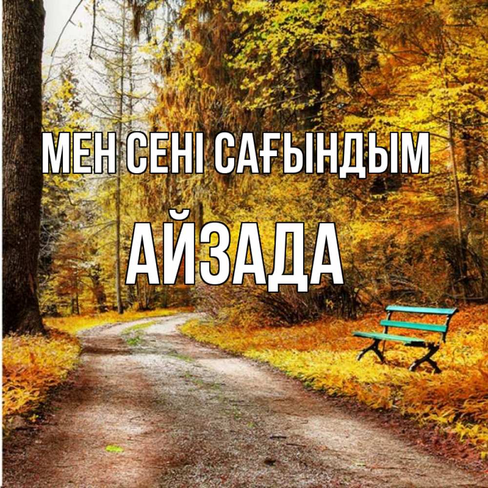 Күн сайын ашық хат с именем, АЙЗАДА Мен сені сағындым зеленая лавочка и осенний лес Онлайн тегін жүктеп алу тілектері бар керемет карта 